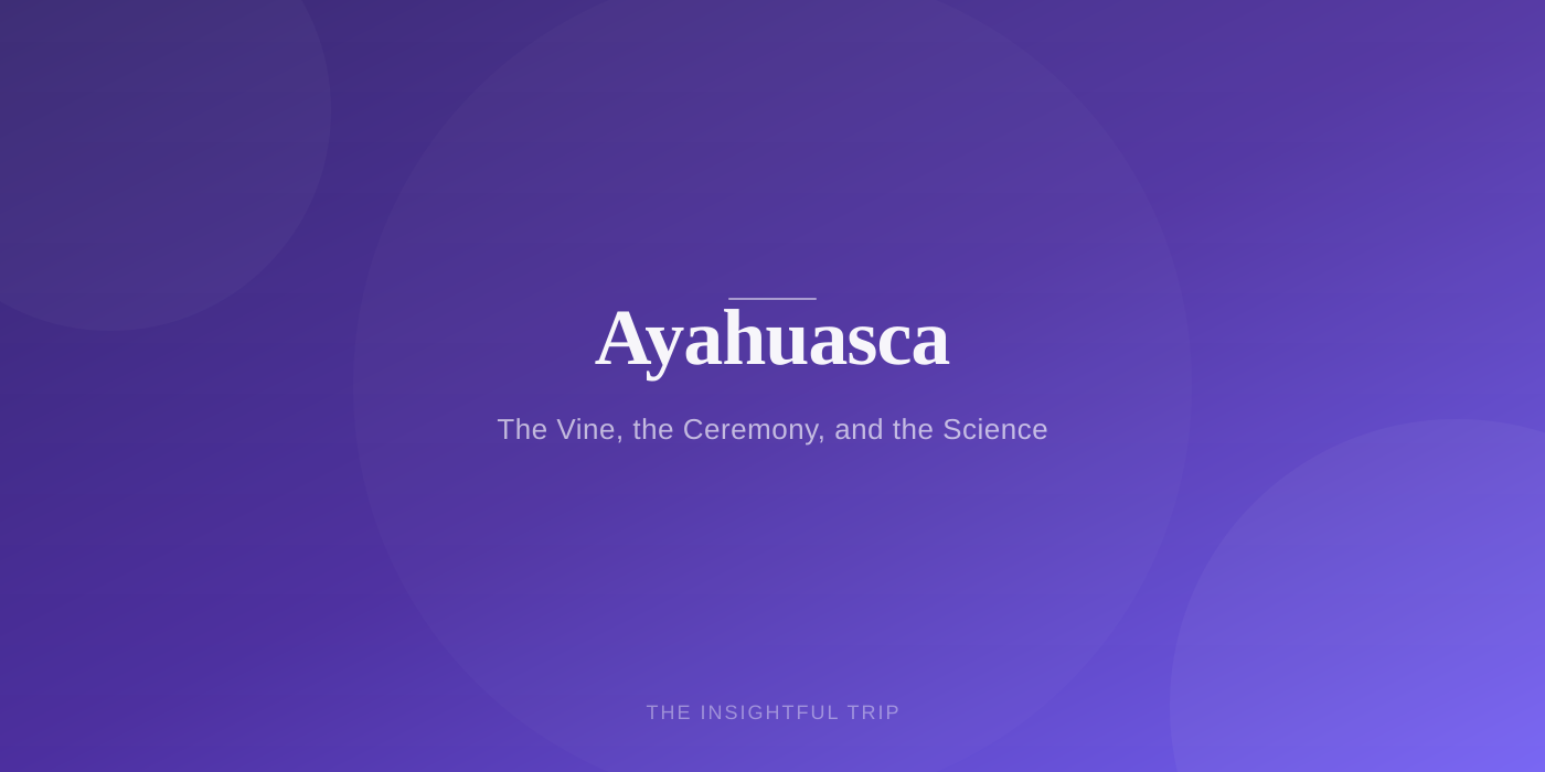 What Is Ayahuasca? The Vine, the Ceremony, and the Science